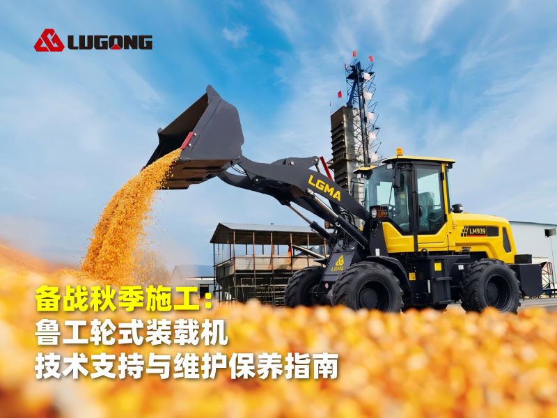 备战秋季施工:鲁工轮式装载机技术支持与维护保养指南